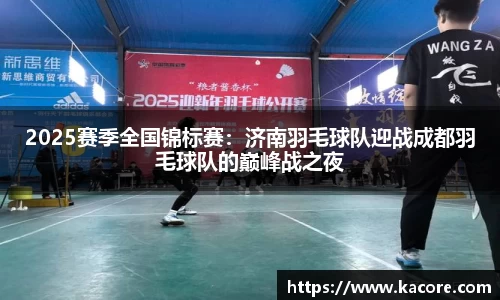 2025赛季全国锦标赛：济南羽毛球队迎战成都羽毛球队的巅峰战之夜