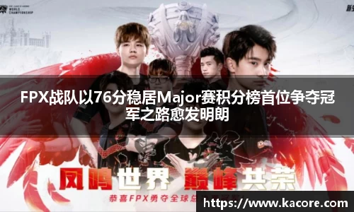 FPX战队以76分稳居Major赛积分榜首位争夺冠军之路愈发明朗