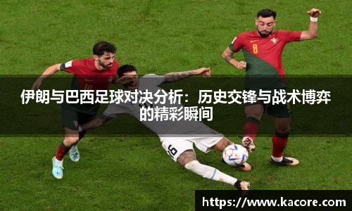 伊朗与巴西足球对决分析：历史交锋与战术博弈的精彩瞬间
