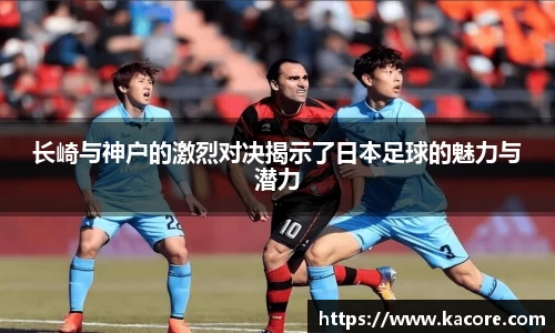 长崎与神户的激烈对决揭示了日本足球的魅力与潜力